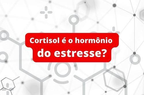 Por que o cortisol é conhecido como hormônio do estresse?